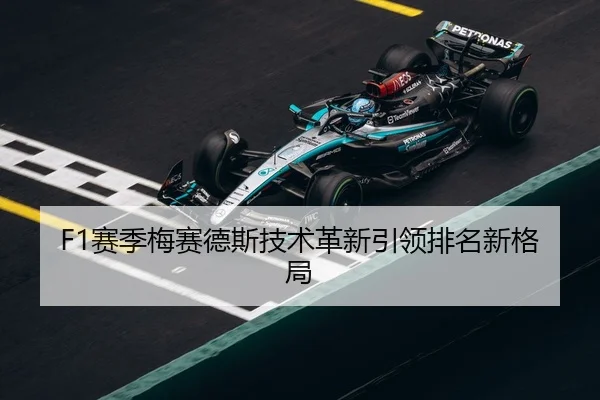 F1赛季梅赛德斯技术革新引领排名新格局